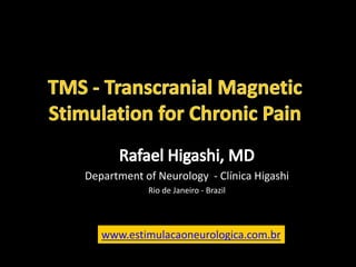 TMS - TranscranialMagnetic Stimulation for Chronic Pain Rafael Higashi, MD Department of Neurology- Clínica Higashi Rio de Janeiro - Brazil www.estimulacaoneurologica.com.br 