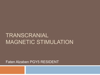 TRANSCRANIAL
MAGNETIC STIMULATION
Faten Alzaben PGY5 RESIDENT
 