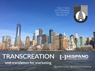 @gablemoine #HLAtranscreation
TRANSCREATION
and translation for marketing
@gablemoine #HLAtranscreation
March 14, 2016
NYU SPS Building
7 East 12th Street
NewYork, NY
 