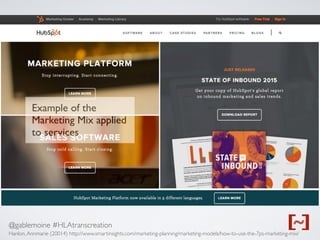 @gablemoine #HLAtranscreation
Hanlon,Annmarie (20014) http://www.smartinsights.com/marketing-planning/marketing-models/how-to-use-the-7ps-marketing-mix/
Example of the
Marketing Mix applied
to services
 