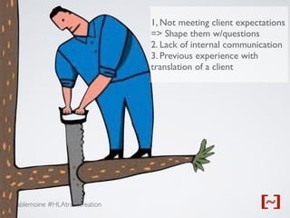 @gablemoine #HLAtranscreation
1, Not meeting client expectations
=> Shape them w/questions
2. Lack of internal communication
3. Previous experience with
translation of a client
 