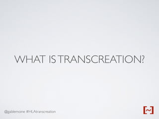 @gablemoine #HLAtranscreation
WHAT ISTRANSCREATION?
 