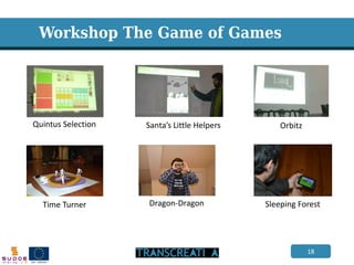 18 
Workshop The Game of Games 
Santa’s Little Helpers 
Time Turner 
Dragon-Dragon 
Sleeping Forest 
Quintus Selection 
Orbitz  