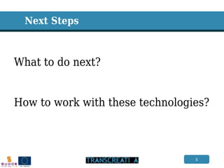 5 
Next Steps 
What to do next? How to work with these technologies?  