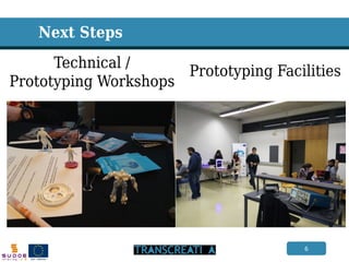 6 
Next Steps 
Prototyping Facilities 
Technical / 
Prototyping Workshops  