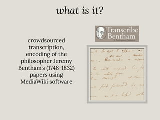 what is it?
crowdsourced
transcription,
encoding of the
philosopher Jeremy
Bentham’s (1748-1832)
papers using
MediaWiki software

 