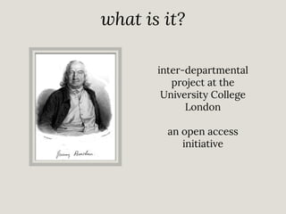 what is it?
inter-departmental
project at the
University College
London
an open access
initiative

 