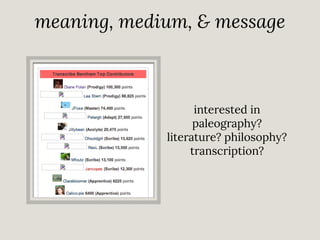 meaning, medium, & message

interested in
paleography?
literature? philosophy?
transcription?

 