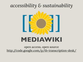accessibility & sustainability

open access, open source
http:/
/code.google.com/p/tb-transcription-desk/

 