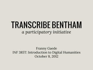 TRANSCRIBE BENTHAM
a participatory initiative

Franny Gaede
INF 385T: Introduction to Digital Humanities
October 8, 2012

 