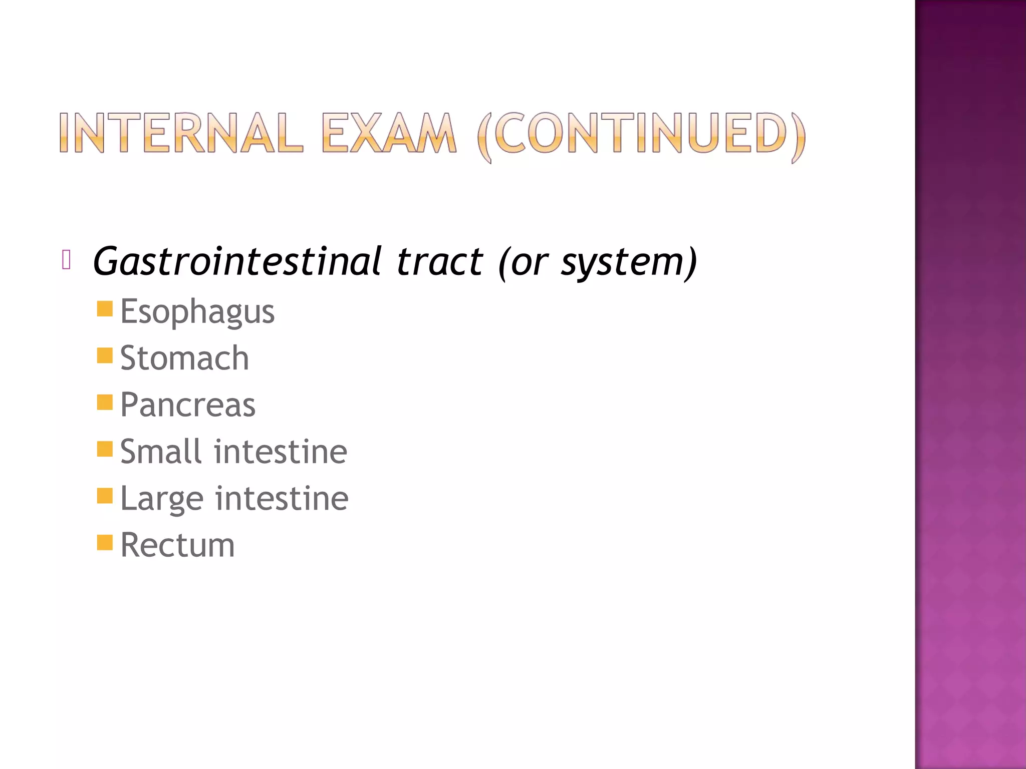    Gastrointestinal tract (or system)
     Esophagus
     Stomach
     Pancreas
     Small intestine
     Large intestine
     Rectum
 