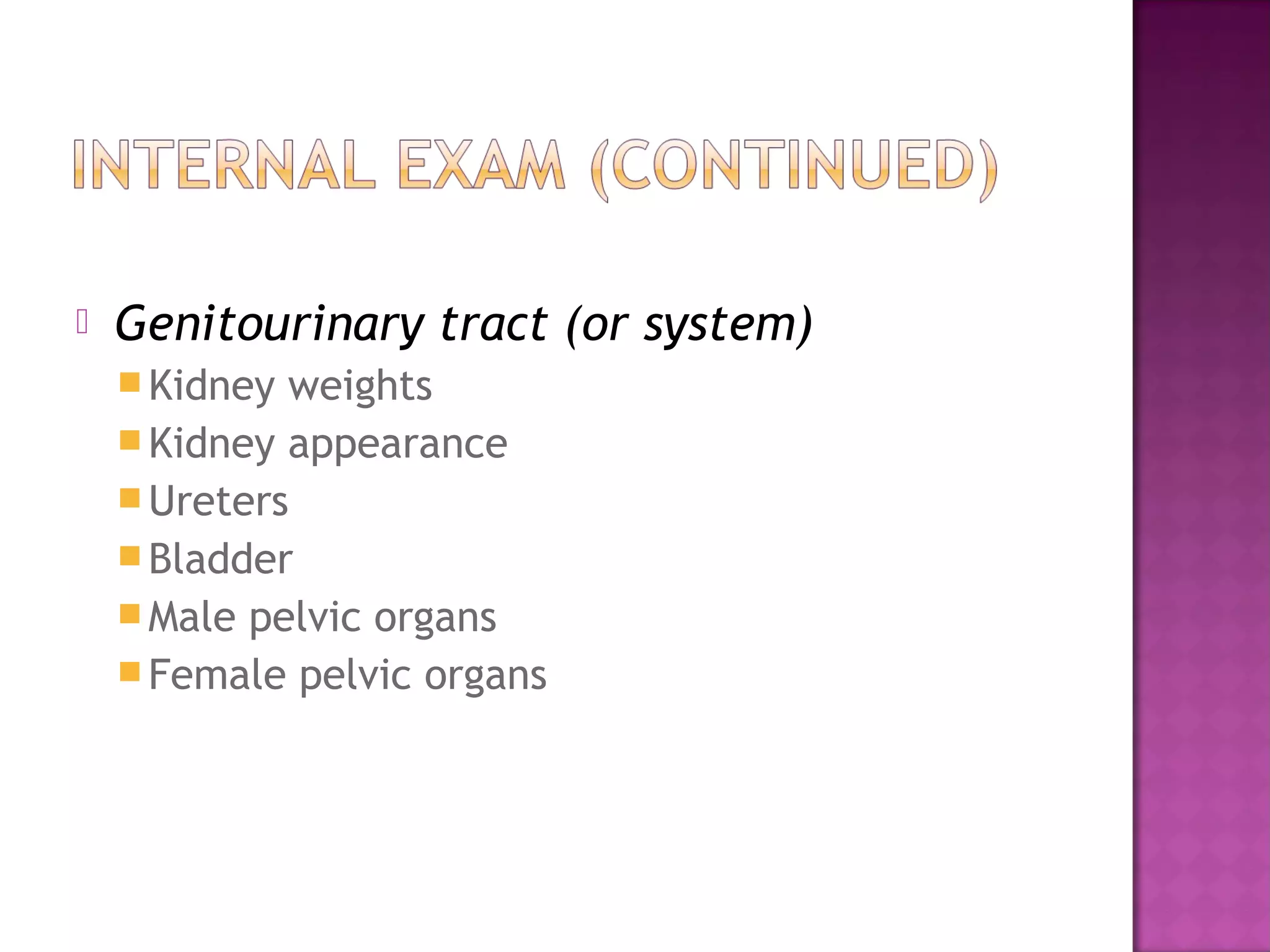    Genitourinary tract (or system)
     Kidney weights
     Kidney appearance
     Ureters
     Bladder
     Male pelvic organs
     Female pelvic organs
 