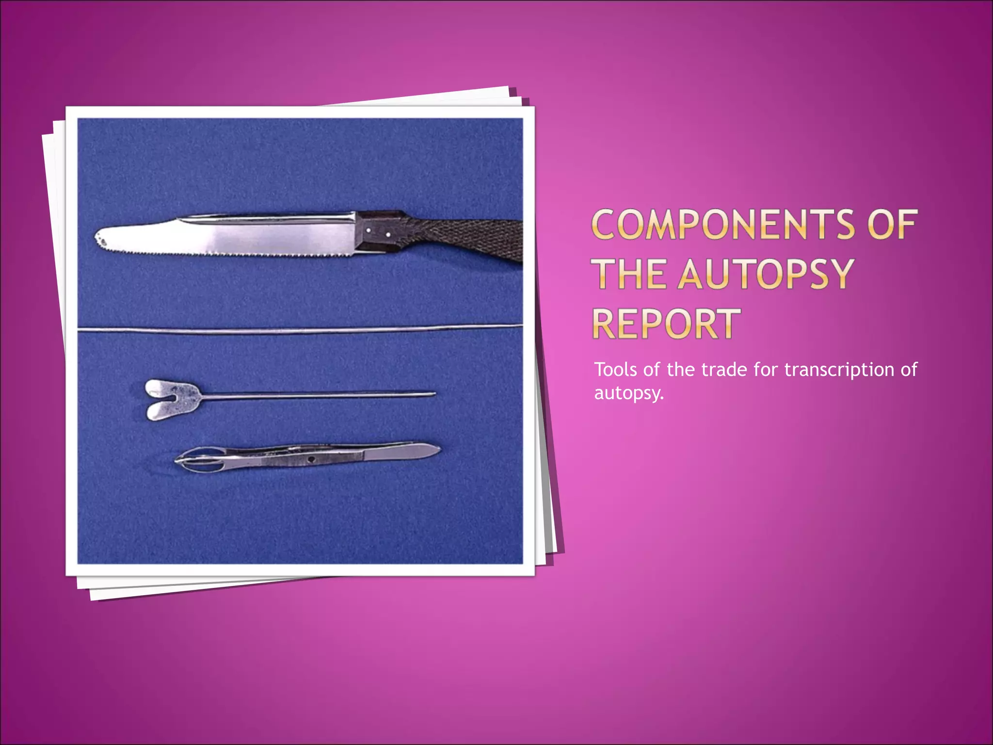 Tools of the trade for transcription of
autopsy.
 