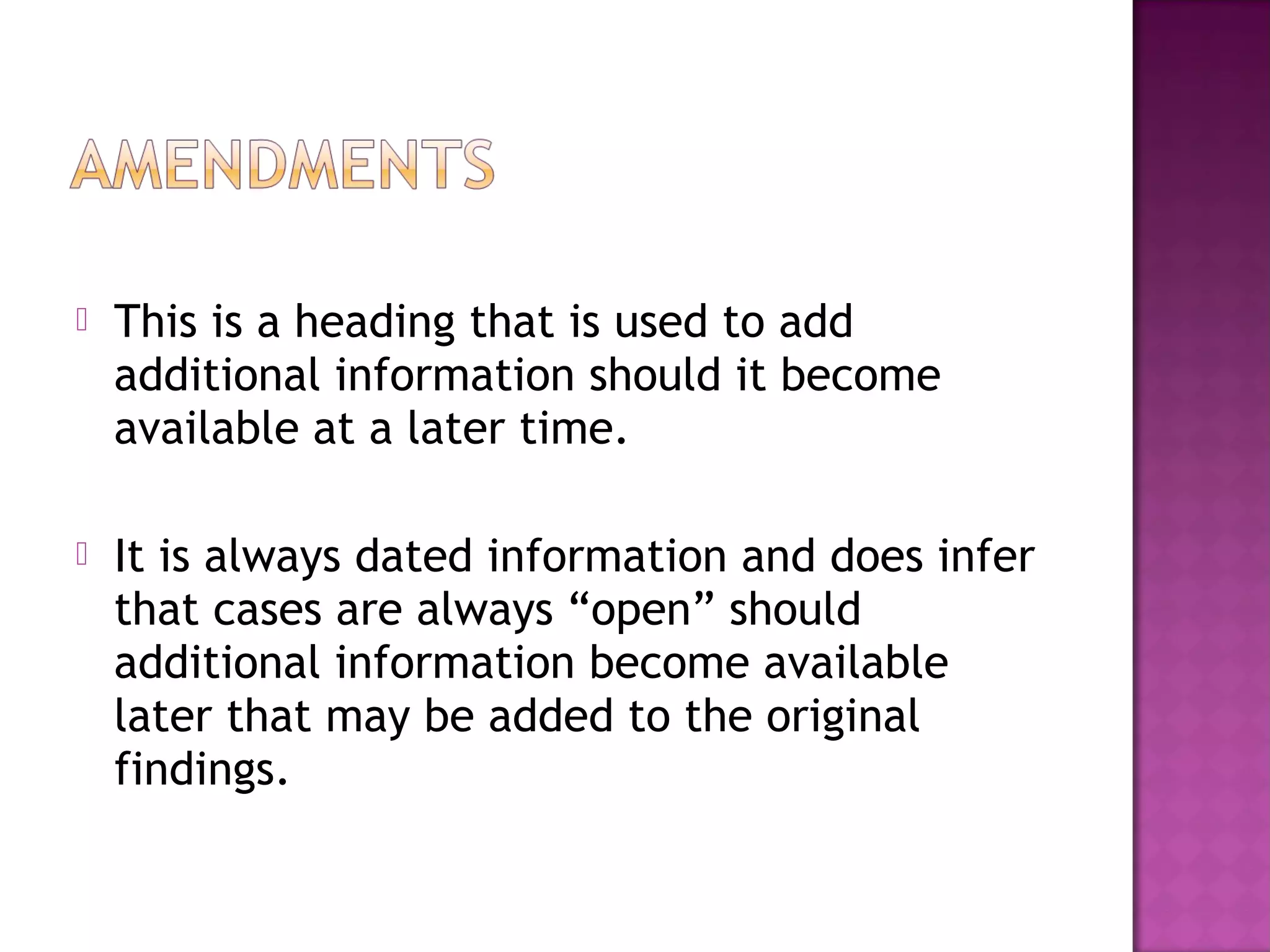    This is a heading that is used to add
    additional information should it become
    available at a later time.

   It is always dated information and does infer
    that cases are always “open” should
    additional information become available
    later that may be added to the original
    findings.
 