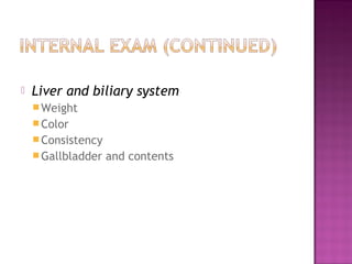    Liver and biliary system
     Weight
     Color
     Consistency
     Gallbladder   and contents
 
