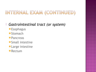   Gastrointestinal tract (or system)
     Esophagus
     Stomach
     Pancreas
     Small intestine
     Large intestine
     Rectum
 