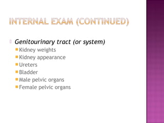    Genitourinary tract (or system)
     Kidney weights
     Kidney appearance
     Ureters
     Bladder
     Male pelvic organs
     Female pelvic organs
 