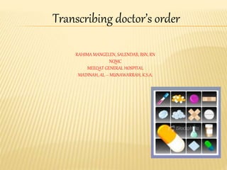 Transcribing doctor’s order
RAHIMA MANGELEN, SALENDAB, BSN, RN
NQMC
MEEQAT GENERAL HOSPITAL
MADINAH, AL – MUNAWARRAH, K.S.A.
 