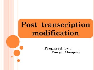 Post transcription
modification
Prepared by :
Rawya Alnaqeeb
 