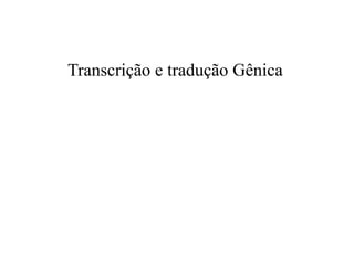 Transcrição e tradução Gênica
 