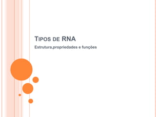 TIPOS DE RNA
Estrutura,propriedades e funções
 