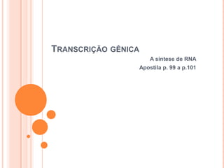 TRANSCRIÇÃO GÊNICA
                         A síntese de RNA
                     Apostila p. 99 a p.101
 