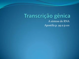 A síntese de RNA
Apostila p. 99 a p.101

 