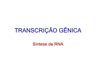 TRANSCRIÇÃO GÊNICA

    Síntese de RNA
 