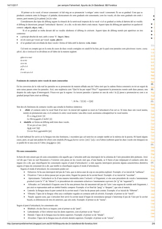 14/11/2017 per sempre Fahrenheit: Apunts de 2n Batxillerat: 6B Fonètica
http://persemprefahrenheit.blogspot.com.es/2016/09/apunts-de-2n-batxillerat-6b-fonetica.html 2/6
El primer so és vocal, el tercer consonant i el del mig un so pronunciat ‘a mitges’ entre vocal i consonant. És un so gradual. Com que es
produeix contacte entre la llengua i el paladar, tècnicament els sons graduals són consonants; com les vocals, els dos sons graduals són orals i
sonors, però mentre [j] és palatal, [w] és velar.
Considerarem dos tipus de diftong segons la situació de la semivocal respecte de la vocal: si el so gradual es troba al darrera del so vocàlic
el diftong és decreixent, perquè l’articulació ‘decreix’, és a dir, va de més obert a més tancat. Aquest tipus de diftong pot aparèixer en qualsevol
context: caiguda, aigua, mai,...
Si el so gradual es troba davant del so vocàlic aleshores el diftong és creixent. Aquest tipus de diftong només pot aparèixer en tres
contextos:
· a principi absolut de mot, amb o sense ‘h’: iogurt, hiena
· en els casos gu+vocal, qu+vocal: aigua, qüestió
· el so gradual està envoltada de dues vocals i forma síl·laba amb la darrera: noia, deuen
Cal tenir en compte que en la resta de casos de dues vocals contigües en català hi ha hiat, per la qual cosa paraules com qüestionar, teatre, cueta,
afició, dia o ionització es dividiran en síl·labes de la manera següent:
qües-ti-o-nar
te-a-tre
cu-e-ta
a-fi-ci-ó
di-a
i-o-nit-za-ci-ó
Fenòmens de contacte entre vocals de mots consecutius
En les converses de la vida real les paraules no es pronuncien de manera aïllada una de l’altra sinó que la cadena fònica consisteix en tot un seguit de
sons sense pauses entre les paraules. Així, una seqüència com “Què hi ha per sopar? Peix?” segurament la pronuncieu només amb dues pauses, una
després de cada signe d’interrogació. Fixeu-vos que la segona i la tercera paraules s’ajunten en una de sola i la [i] passa a pronunciar-se com a so
gradual perquè hem creat un diftong:
‘...hi ha...’ [i] [á] → [[já]
Són dos els fenòmens de contacte vocàlic que estudia la fonètica sintàctica:
· elisió: el contacte entre la vocal final d’un mot i la inicial del següent es resol en l’articulació d’un sol so. Si totes dues són vocal neutra,
només en pronunciem una; si el contacte és entre vocal neutra i una altra vocal, acostuma a desaparèixer la vocal neutra:
És a sota el pont. [ə]
La Mercè agafa el mòbil. [έ]
· sinalefa: es forma un diftong amb totes dues vocals.
Té un gra al nas. [éw]
Ja hi som! [áj]
Un noi llest i agradable [jə]
És molt habitual fer servir en la llengua tots dos fenòmens, i recordem que cal tenir-los en compte també en la mètrica de la poesia. Hi haurà alguns
casos, però, en què tant podem fer elisió com sinalefa (Porta un barret curiós: [əw] / [u]), i en d’altres (sobretot quan les dues vocals són tòniques) no
es podrà fer ni una cosa ni l’altra: farà hípica: [áí]
Els sons consonàntics
Ja hem dit més amunt que els sons consonàntics són aquells que s’articulen amb una interrupció de la columna de l’aire procedent dels pulmons. Això
vol dir que l’aire no surt lliurament a l’exterior com passa en les vocals sinó que, d’una banda, se li barra el pas mitjançant el contacte entre dos
òrgans (és a dir, que classifiquem les consonants segons el punt d’articulació) i a més aquesta interrupció presenta alguna característica distintiva
segons el tipus de consonant (és a dir, que també es classifiquen segons el mode d’articulació).
Segons el mode d’articulació, les consonants poden ser:
· Oclusives: hi ha una interrupció del pas de l’aire, que es deixa anar de cop en una petita explosió. Exemple: el so inicial de “carbassa”.
· Fricatives: l’aire es deixa passar per un pas estret, fregant les parets de la cavitat bucal. Exemple: el so inicial de “xocolata”.
· Aproximants: l’articulació es fa d’una manera intermèdia entre l’oclusió i el fregament; si són sons procedents de vocals s’anomenaran
graduals (com la “i” de “dèiem”) i si procedeixen de consonants oclusives s’anomenaran espirants (la “g” de “seguretat”).
· Africades: en l’articulació d’aquests sons hi ha una primera fase de tancament del pas de l’aire i una segona de sortida amb fregament, i
per això es representen amb un símbol fonètic compost. Exemple: el so final de “puig” o “despatx”, que són el mateix.
· Laterals: la llengua tanca la part central de la cavitat nasal i l’aire ha de passar pels costats. Exemple: el so inicial de “llibertat”.
· Vibrants: l’àpex de la llengua vibra una o múltiples vegades en contacte amb els alvèols. Exemple: el primer so de “ratolí”.
· Nasals: aquests sons, que s’articulen fent servir la cavitat nasal d’òrgan de ressonància (perquè s’interromp el pas de l’aire per la cavitat
bucal), es diferencien de tots els anteriors, que són orals. Exemple: el primer so de “mona”.
Segon el punt d’articulació, les consonants són:
· Bilabials: els dos llavis es toquen, com al primer so de “petó”.
· Labiodentals: el llavi inferior toca les dents superiors, com al primer so de “fresca”.
· Dentals: l’àpex de la llengua toca les dents superiors. Exemple: el primer so de “ditada”.
· Alveolars: l’àpex de la llengua toca els alvèols dentals superiors. Exemple: el primer so de “cirera”.
►
►
► 2
► 2
► 2
► 2
► 2
1r B
1r E
2n B
2n E
3r E
4t ES
Activ
Adeq
Aigü
Antíg
Apun
(8)
Apun
(6)
Argo
Aval
Bart
(1)
Batx
Cate
Cine
Coh
Coh
Com
Com
Con
litera
Con
Con
Coo
Corr
(1)
Diale
Difto
Dígr
E ob
El po
(1)
Enig
Enlla
ESO
EXp
Fenò
vocà
Fonè
Func
Jard
Joan
Joan
Juxt
L'ap
La p
Lect
Liter
Liter
Etiq
 