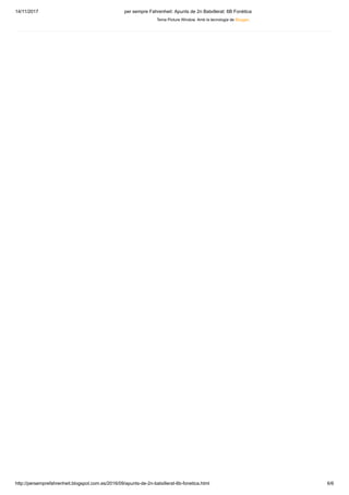 14/11/2017 per sempre Fahrenheit: Apunts de 2n Batxillerat: 6B Fonètica
http://persemprefahrenheit.blogspot.com.es/2016/09/apunts-de-2n-batxillerat-6b-fonetica.html 6/6
Tema Picture Window. Amb la tecnologia de Blogger.
 