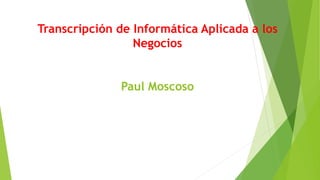 Transcripción de Informática Aplicada a los
Negocios
Paul Moscoso
 
