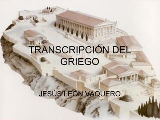 TRANSCRIPCIÓN DEL
     GRIEGO


 JESÚS LEÓN VAQUERO
 