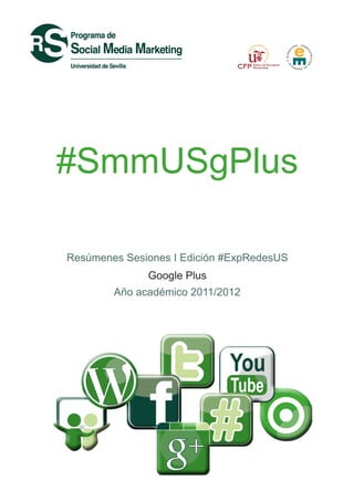 #SmmUSgPlus
Resúmenes Sesiones I Edición #ExpRedesUS
Google Plus
Año académico 2011/2012
 