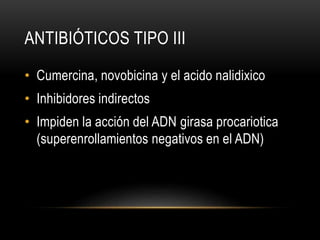 ANTIBIÓTICOS TIPO III
• Cumercina, novobicina y el acido nalidixico
• Inhibidores indirectos
• Impiden la acción del ADN girasa procariotica
(superenrollamientos negativos en el ADN)
 