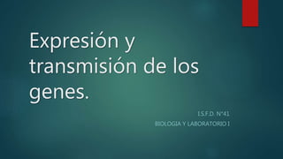 Expresión y
transmisión de los
genes.
I.S.F.D. N°41
BIOLOGIA Y LABORATORIO I
 