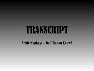 TRANSCRIPT
Arctic Monkeys – Do I Wanna Know?
 