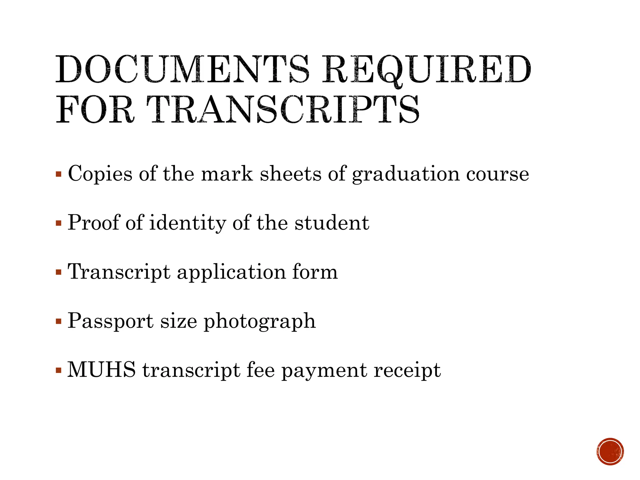  Copies of the mark sheets of graduation course
 Proof of identity of the student
 Transcript application form
 Passport size photograph
 MUHS transcript fee payment receipt
 