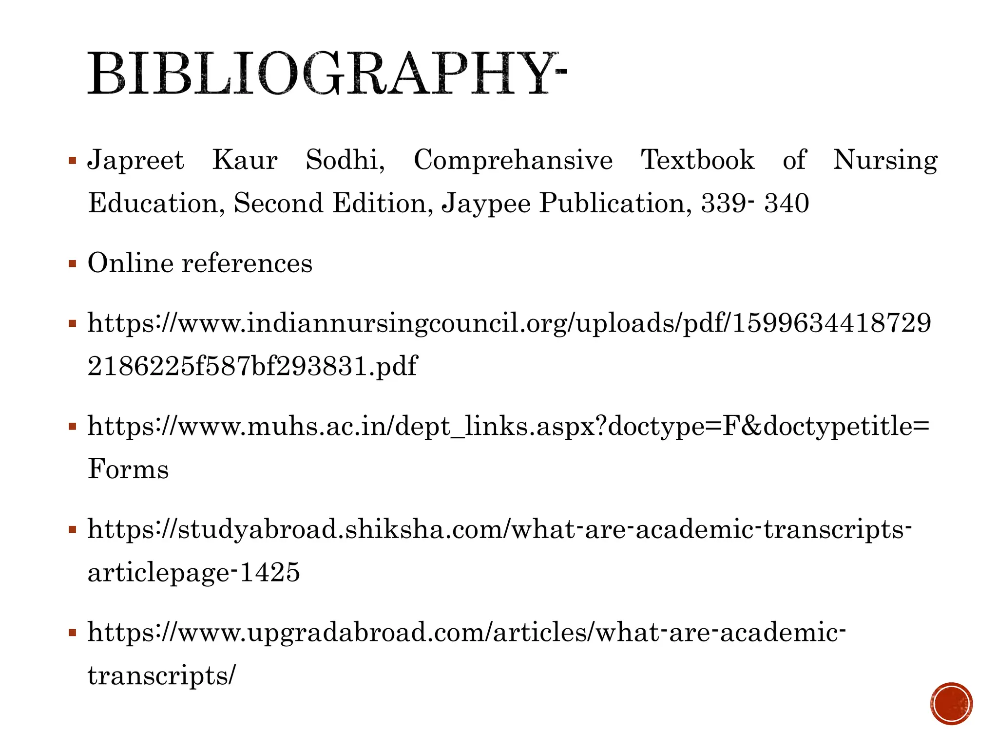  Japreet Kaur Sodhi, Comprehansive Textbook of Nursing
Education, Second Edition, Jaypee Publication, 339- 340
 Online references
 https://www.indiannursingcouncil.org/uploads/pdf/1599634418729
2186225f587bf293831.pdf
 https://www.muhs.ac.in/dept_links.aspx?doctype=F&doctypetitle=
Forms
 https://studyabroad.shiksha.com/what-are-academic-transcripts-
articlepage-1425
 https://www.upgradabroad.com/articles/what-are-academic-
transcripts/
 