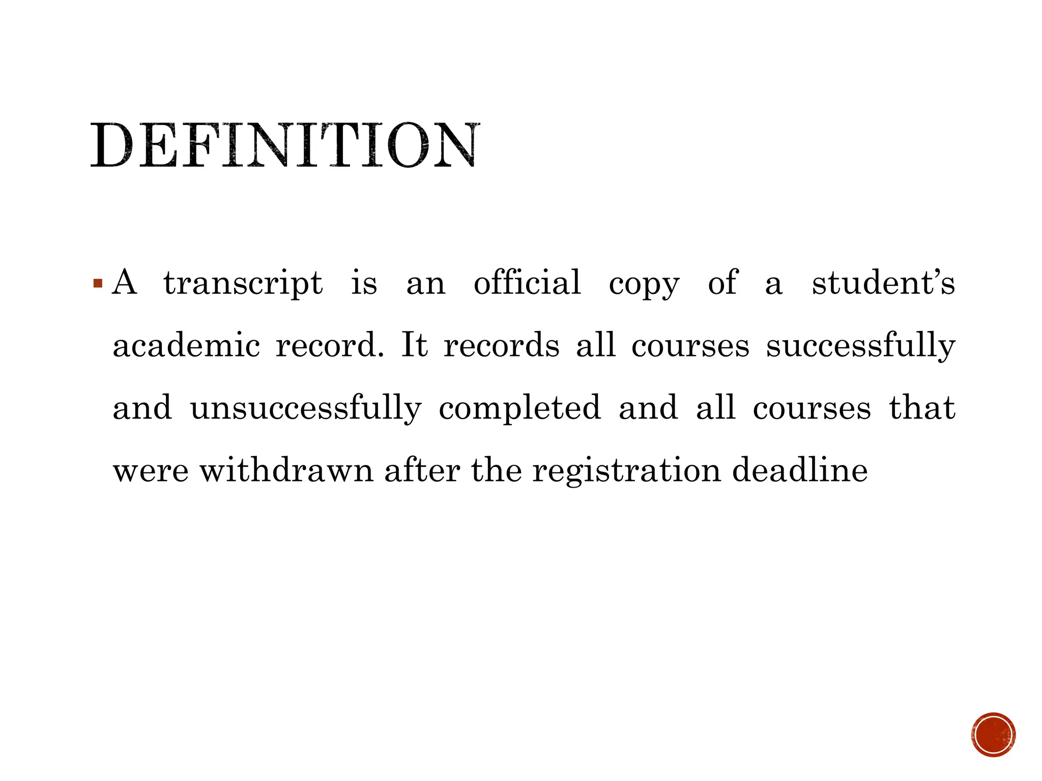  A transcript is an official copy of a student’s
academic record. It records all courses successfully
and unsuccessfully completed and all courses that
were withdrawn after the registration deadline
 