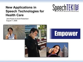 New Applications in Speech Technologies for Health Care Jane Rudov & Scott Robertson August 7, 2006 