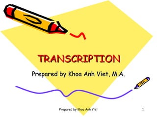 TRANSCRIPTION
Prepared by Khoa Anh Viet, M.A.




         Prepared by Khoa Anh Viet   1
 