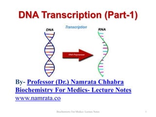 DNA Transcription (Part-1)

By- Professor (Dr.) Namrata Chhabra
Biochemistry For Medics- Lecture Notes
www.namrata.co
Biochemistry For Medics- Lecture Notes

1

 