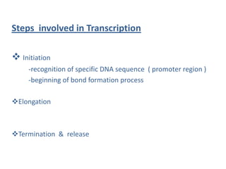 Steps involved in Transcription
 Initiation
-recognition of specific DNA sequence ( promoter region )
-beginning of bond formation process
Elongation
Termination & release
 