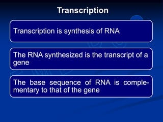 Transcription is synthesis of RNA
The RNA synthesized is the transcript of a
gene
The base sequence of RNA is comple-
mentary to that of the gene
Transcription
 