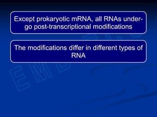 Except prokaryotic mRNA, all RNAs under-
go post-transcriptional modifications
The modifications differ in different types of
RNA
 
