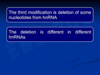 The third modification is deletion of some
nucleotides from hnRNA
The deletion is different in different
hnRNAs
 