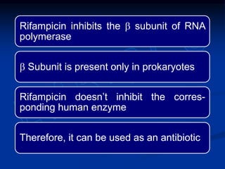 Rifampicin inhibits the b subunit of RNA
polymerase
b Subunit is present only in prokaryotes
Rifampicin doesn’t inhibit the corres-
ponding human enzyme
Therefore, it can be used as an antibiotic
 