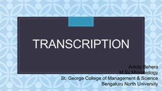 C
TRANSCRIPTION
Ankita Behera
M.Sc Microbiology
St. George College of Management & Science
Bengaluru North University
 