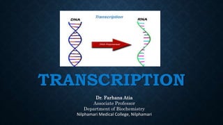 TRANSCRIPTION
Dr. Farhana Atia
Associate Professor
Department of Biochemistry
Nilphamari Medical College, Nilphamari
 