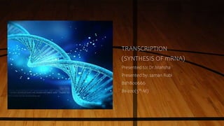 TRANSCRIPTION
(SYNTHESIS OF mRNA)
Presented to: Dr.Mansha
Presented by: saman Rubi
Bsf1800666
Bs-zoo(5th-M)
 